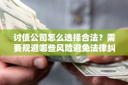 北京讨债公司怎么选择合法？需要规避哪些风险避免法律纠纷？