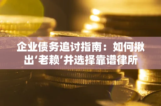 北京企业债务追讨指南：如何揪出‘老赖’并选择靠谱律所