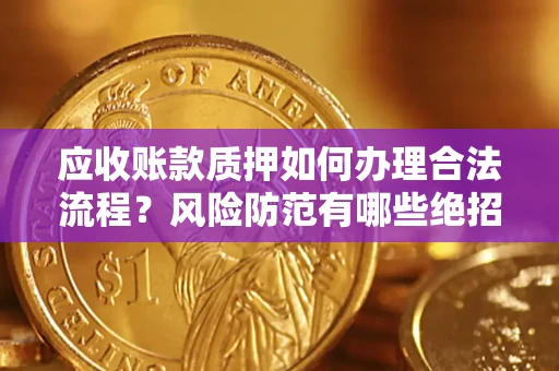 北京应收账款质押如何办理合法流程？风险防范有哪些绝招？
