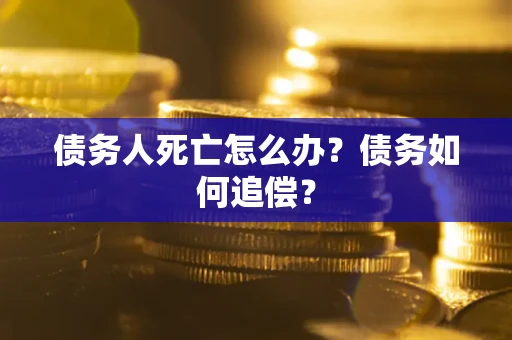 北京债务人死亡怎么办？债务如何追偿？