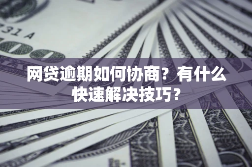 北京网贷逾期如何协商？有什么快速解决技巧？