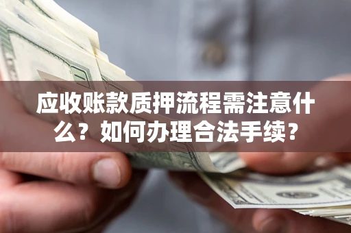 北京应收账款质押流程需注意什么？如何办理合法手续？