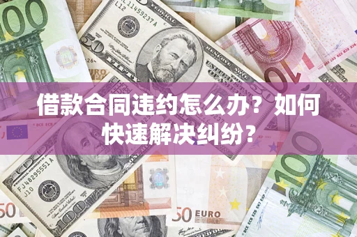 北京借款合同违约怎么办？如何快速解决纠纷？