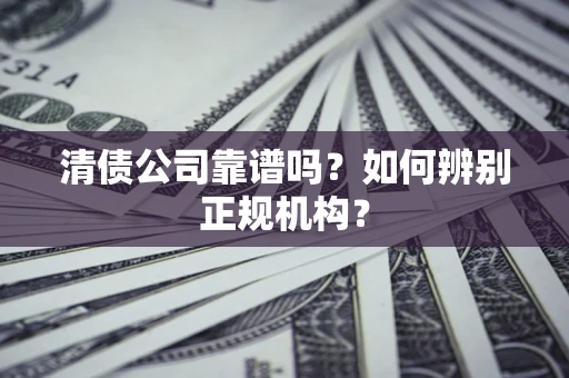 北京清债公司靠谱吗？如何辨别正规机构？