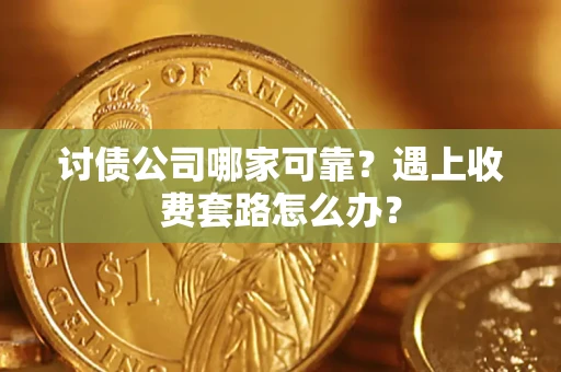 北京讨债公司哪家可靠？遇上收费套路怎么办？