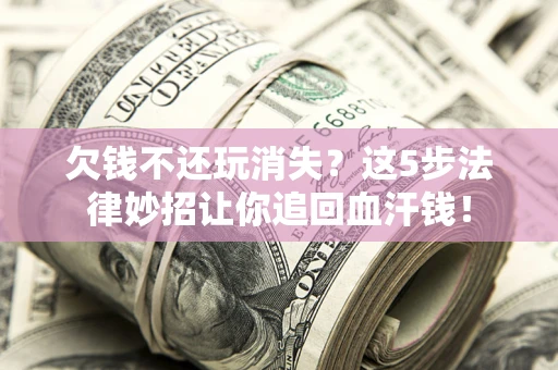北京欠钱不还玩消失？这5步法律妙招让你追回血汗钱！