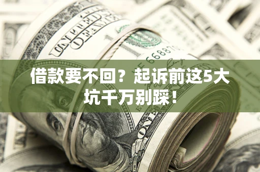 北京借款要不回？起诉前这5大坑千万别踩！