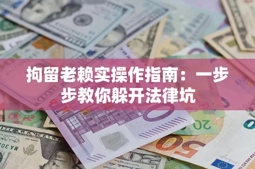 北京拘留老赖实操作指南：一步步教你躲开法律坑