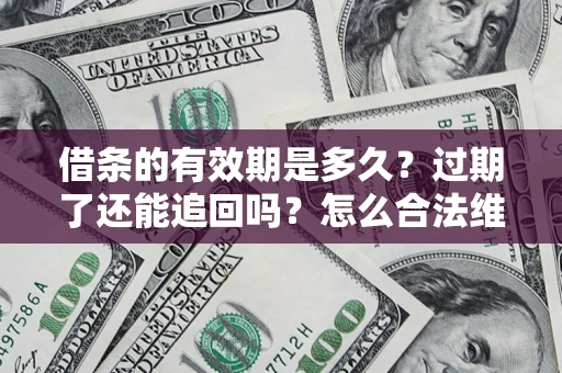 北京借条的有效期是多久？过期了还能追回吗？怎么合法维权？