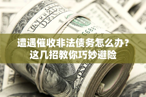 北京遭遇催收非法债务怎么办？这几招教你巧妙避险