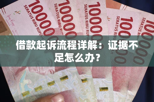 北京借款起诉流程详解：证据不足怎么办？