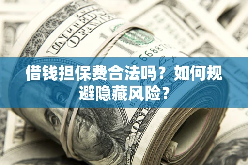 北京借钱担保费合法吗？如何规避隐藏风险？