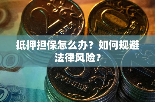 北京抵押担保怎么办？如何规避法律风险？