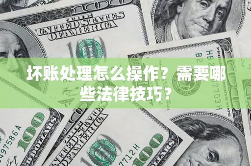 北京坏账处理怎么操作？需要哪些法律技巧？