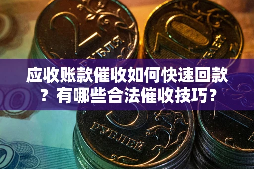 北京应收账款催收如何快速回款？有哪些合法催收技巧？