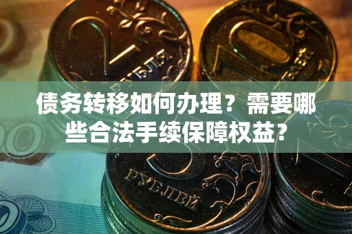 北京债务转移如何办理？需要哪些合法手续保障权益？