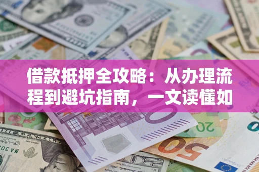 北京借款抵押全攻略：从办理流程到避坑指南，一文读懂如何安全融资