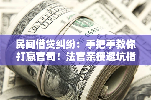 北京民间借贷纠纷：手把手教你打赢官司！法官亲授避坑指南