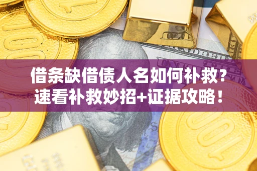 北京借条缺借债人名如何补救？速看补救妙招+证据攻略！
