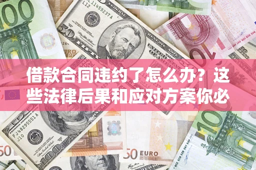 北京借款合同违约了怎么办？这些法律后果和应对方案你必须知道
