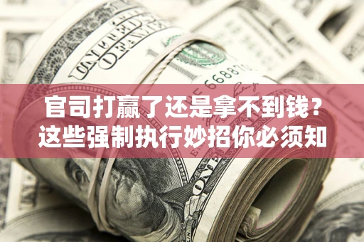 北京官司打赢了还是拿不到钱？这些强制执行妙招你必须知道