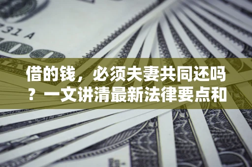 北京借的钱，必须夫妻共同还吗？一文讲清最新法律要点和避坑指南