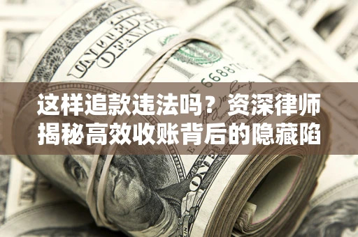 北京这样追款违法吗？资深律师揭秘高效收账背后的隐藏陷阱
