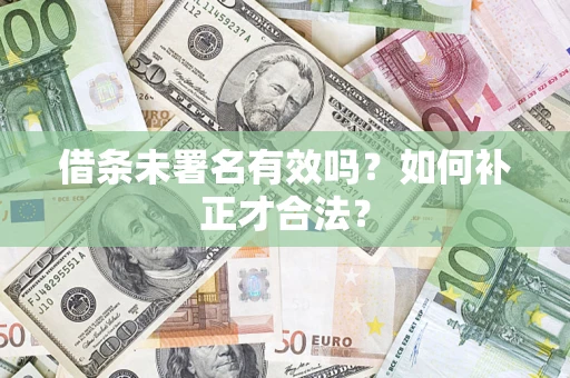 北京借条未署名有效吗？如何补正才合法？