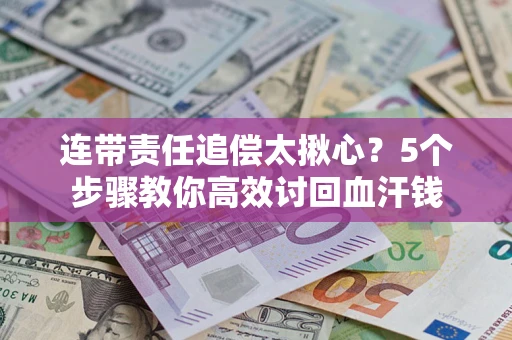 北京连带责任追偿太揪心？5个步骤教你高效讨回血汗钱