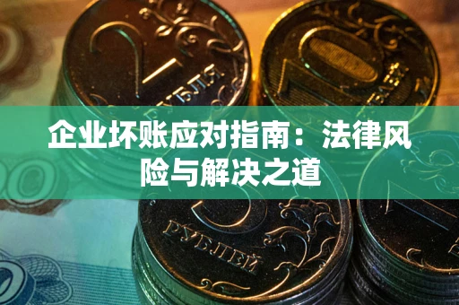 北京企业坏账应对指南：法律风险与解决之道