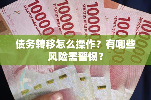 北京债务转移怎么操作？有哪些风险需警惕？