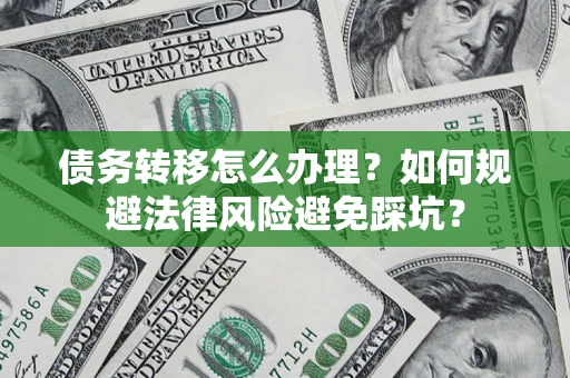 北京债务转移怎么办理？如何规避法律风险避免踩坑？