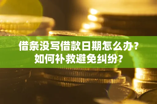 北京借条没写借款日期怎么办？如何补救避免纠纷？