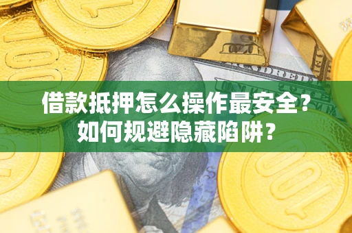 北京借款抵押怎么操作最安全？如何规避隐藏陷阱？