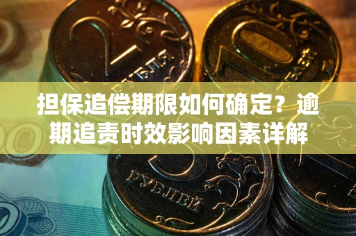 北京担保追偿期限如何确定？逾期追责时效影响因素详解