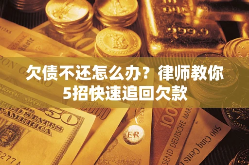 北京欠债不还怎么办？律师教你5招快速追回欠款