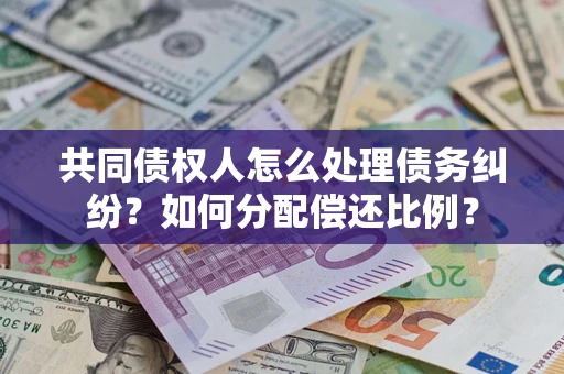 北京共同债权人怎么处理债务纠纷？如何分配偿还比例？
