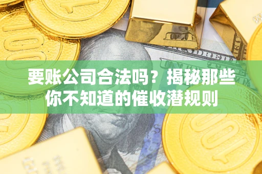 北京要账公司合法吗？揭秘那些你不知道的催收潜规则