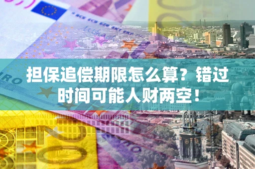 北京担保追偿期限怎么算？错过时间可能人财两空！