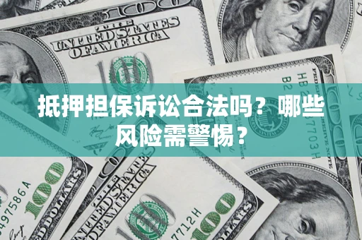 北京抵押担保诉讼合法吗？哪些风险需警惕？