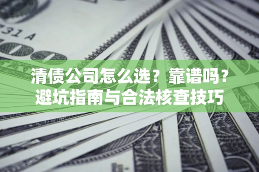 北京清债公司怎么选？靠谱吗？避坑指南与合法核查技巧