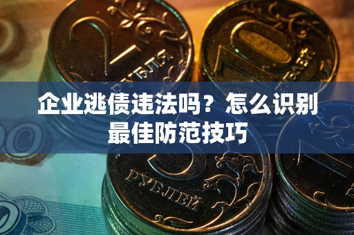 北京企业逃债违法吗？怎么识别最佳防范技巧