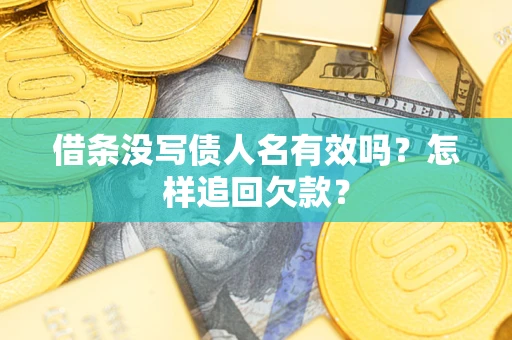 北京借条没写债人名有效吗？怎样追回欠款？