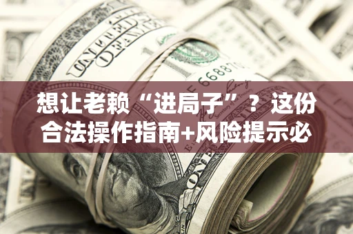 北京想让老赖“进局子”？这份合法操作指南+风险提示必须看！