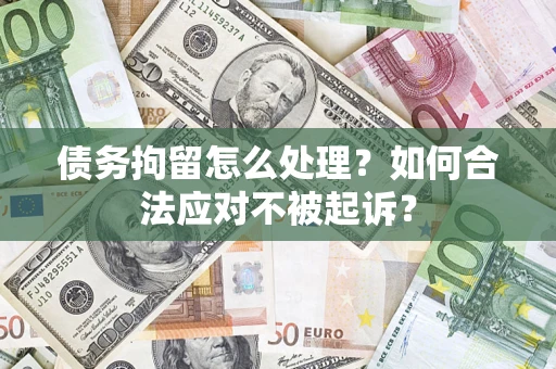 北京债务拘留怎么处理？如何合法应对不被起诉？