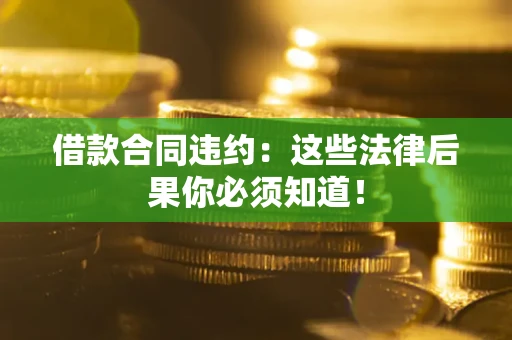 北京借款合同违约：这些法律后果你必须知道！