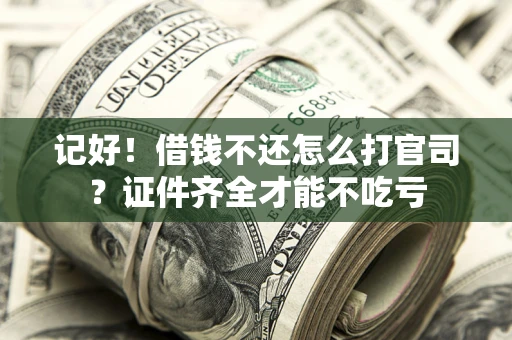 北京记好！借钱不还怎么打官司？证件齐全才能不吃亏