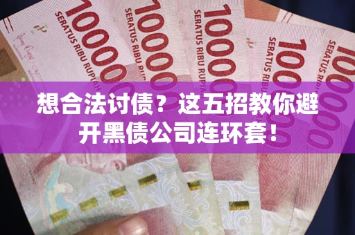 北京想合法讨债？这五招教你避开黑债公司连环套！