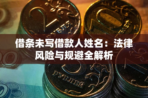 北京借条未写借款人姓名：法律风险与规避全解析