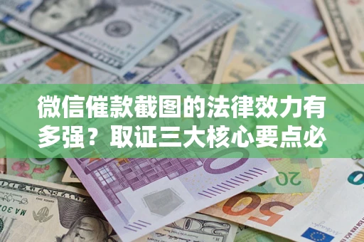 北京微信催款截图的法律效力有多强？取证三大核心要点必须知道！